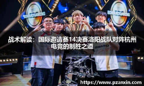 战术解读：国际邀请赛14决赛洛阳战队对阵杭州电竞的制胜之道
