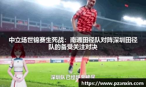 中立场世锦赛生死战：南通田径队对阵深圳田径队的备受关注对决