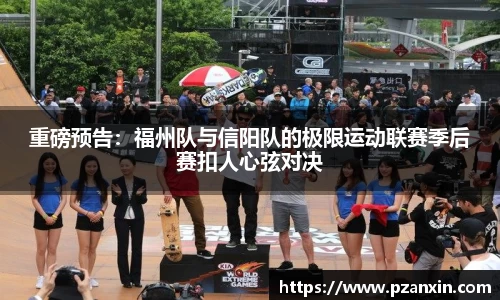 重磅预告：福州队与信阳队的极限运动联赛季后赛扣人心弦对决
