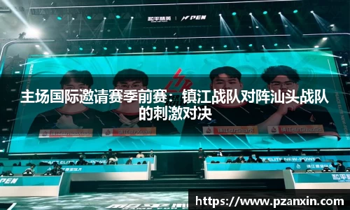 主场国际邀请赛季前赛：镇江战队对阵汕头战队的刺激对决