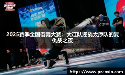 2025赛季全国街舞大赛：大连队迎战太原队的复仇战之夜