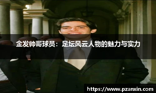 金发帅哥球员：足坛风云人物的魅力与实力